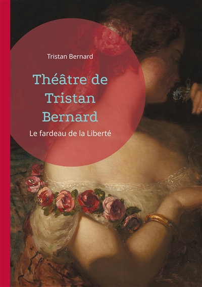 Théâtre de Tristan Bernard : Le fardeau de la Liberté