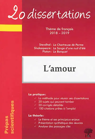 L'amour : 20 dissertations, thème de français 2018-2019, prépas scientifiques : Stendhal, La chartreuse de Parme ; Shakespeare, Le songe d'une nuit d'été ; Platon, Le banquet