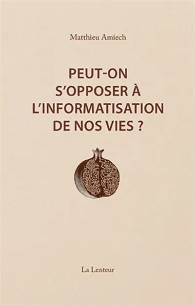 Peut-on s'opposer à l'informatisation de nos vies ? : interventions et entretiens, 2014-2023