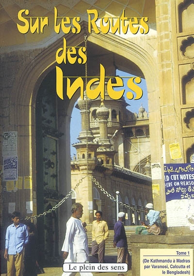 Sur les routes des Indes. Vol. 1. De Kathmandu à Madras (par Varanasi, Calcutta et le Bangladesh)