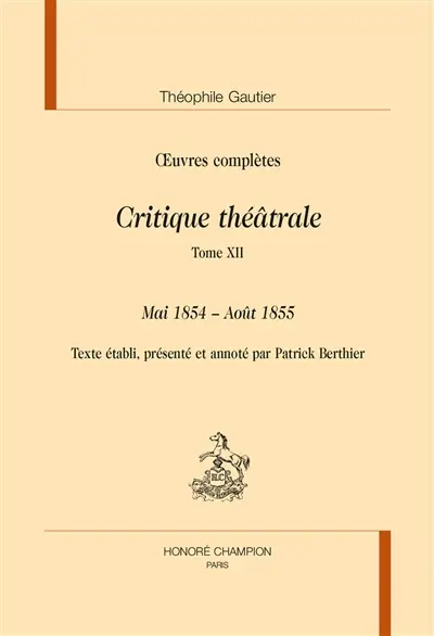 Oeuvres complètes. Section VI : critique théâtrale. Vol. 12. Mai 1854-août 1855