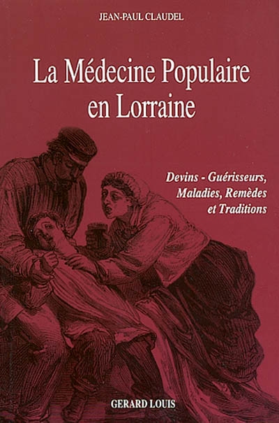 La médecine populaire en Lorraine : devins-guérisseurs, maladies, remèdes et traditions