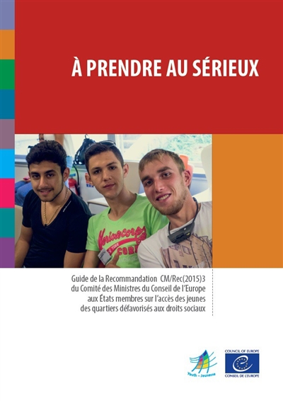 A prendre au sérieux : guide de la recommandation CM-Rec(2015)3 du Comité des ministres du Conseil de l'Europe aux Etats membres sur l'accès des jeunes des quartiers défavorisés aux droits sociaux