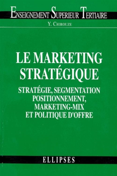 Le marketing stratégique : stratégie, segmentation, positionnement, marketing-mix et politique d'offre