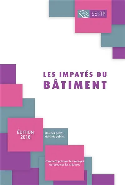 Les impayés du bâtiment : comment prévenir les impayés et recouvrer les créances : marchés privés, marchés publics