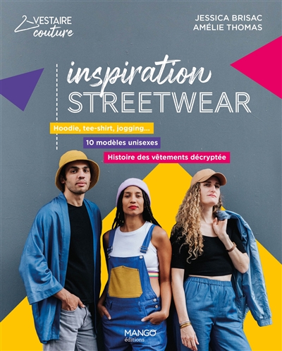 Inspiration streetwear : hoodie, tee-shirt, jogging... : 10 modèles unisexes, histoire des vêtements décryptée