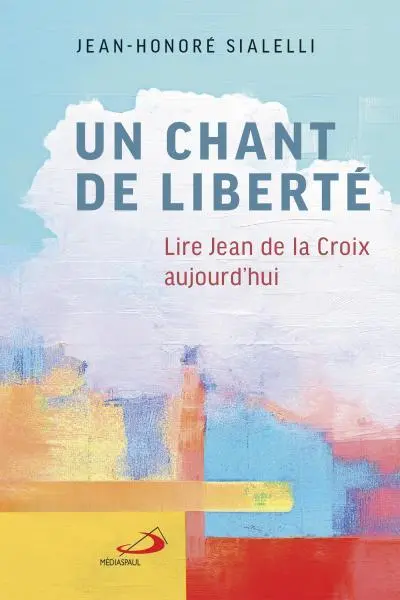 Un chant de liberté : Lire Jean de la Croix aujourd'hui