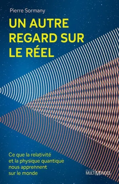Un autre regard sur le réel : Ce que la relativité et la physique quantique nous apprennent sur le monde