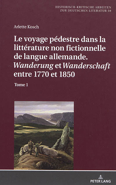Le voyage pédestre dans la littérature non fictionnelle de langue allemande : Wanderung et Wanderschaft entre 1770 et 1850. Vol. 1