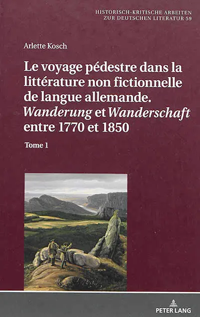 Le voyage pédestre dans la littérature non fictionnelle de langue allemande : Wanderung et Wanderschaft entre 1770 et 1850. Vol. 1