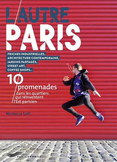 L'autre Paris : 10 promenades dans les quartiers qui réinventent l'Est parisien : friches industrielles, architecture contemporaine, jardins partagés, street art, coffee shops...