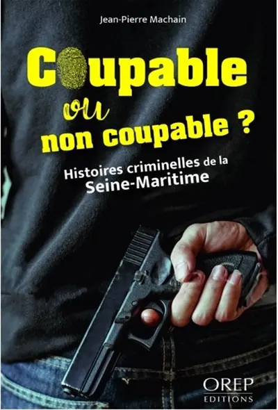 Coupable ou non coupable ? : histoires criminelles de la Seine-Maritime