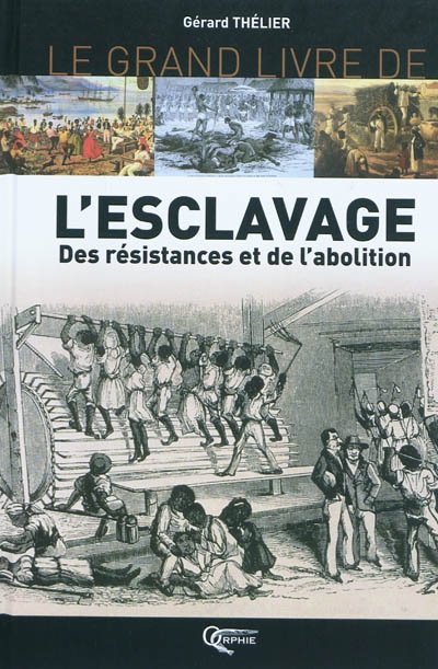 Le grand livre de l'esclavage : des résistances et de l'abolition : Martinique, Guadeloupe, la Réunion, Guyane