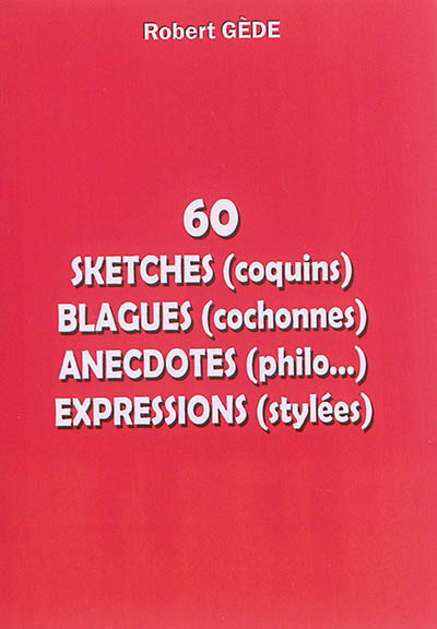 60 sketches (coquins), blagues (cochonnes), anecdotes (philo...), expressions stylées