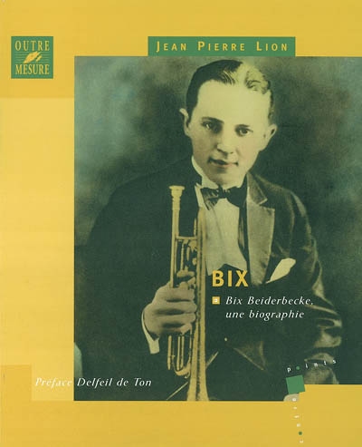 Bix : Bix Beiderbecke, une biographie