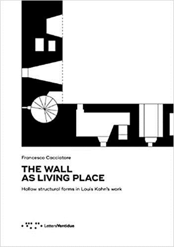 The Wall as Living Place Hollow Structural Forms in Louis Kahn's Work