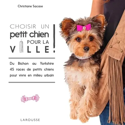 Choisir un petit chien pour la ville ! : du bichon au yorkshire, 45 races de petits chiens pour vivre en milieu urbain