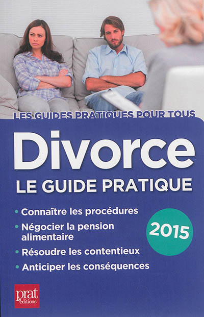 Divorce : le guide pratique : connaître les procédures, négocier la pension alimentaire, résoudre les contentieux, anticiper les conséquences : 2015