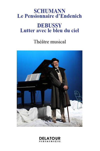 Schumann : le pensionnaire d'Endenich : théâtre musical. Debussy : lutter avec le bleu du ciel : théâtre musical