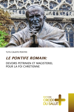LE PONTIFE ROMAIN : DEVOIRS PETRINIEN ET MAGISTERIEL POUR LA FOI CHRETIENNE