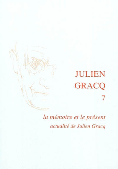 Julien Gracq. Vol. 7. La mémoire et le présent, actualité de Julien Gracq : colloque international (28-30 janvier 2010), Université de Toulouse 2-Le Mirail
