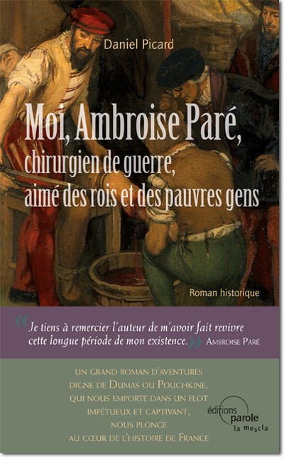 Moi, Ambroise Paré, chirurgien de guerre, aimé des rois et des pauvres gens : roman historique