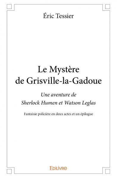 Le mystère de grisville la gadoue : Une aventure de Sherlock Humen et Watson Leglas : Fantaisie policière en deux actes et un épilogue