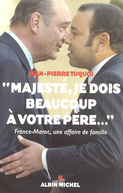 Majesté, je dois beaucoup à votre père... : France-Maroc, une affaire de famille