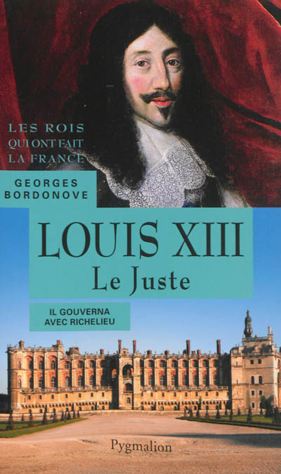 Les rois qui ont fait la France : les Bourbons. Louis XIII le Juste