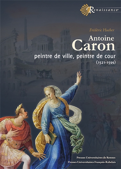 Antoine Caron : peintre de ville, peintre de cour : 1521-1599
