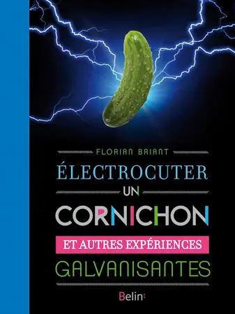 Electrocuter un cornichon : et autres expériences galvanisantes