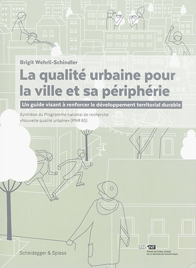 La qualité urbaine pour la ville et sa périphérie : un guide visant à renforcer le développement territorial durable : synthèse du Programme national de recherche Nouvelle qualité urbaine (PNR 65)