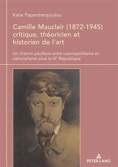 Camille Mauclair (1872-1945) critique, théoricien et historien de l'art : un chemin périlleux entre cosmopolitisme et nationalisme sous la IIIe République