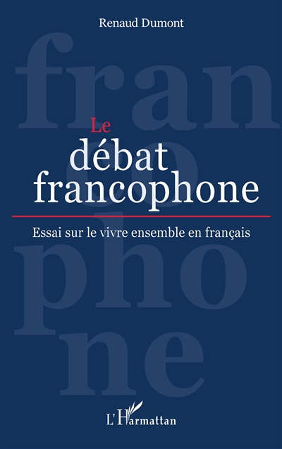Le débat francophone : essai sur le vivre ensemble en français
