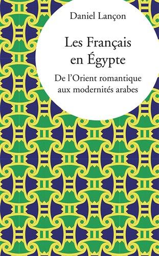 Les Français en Egypte : de l'Orient romantique aux modernités arabes