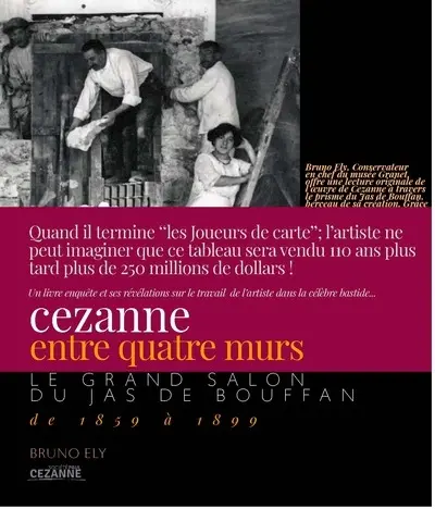 Cézanne entre quatre murs : le grand salon du Jas de Bouffan de 1859 à 1899 : un livre enquête et ses révélations sur le travail de l'artiste dans la célèbre bastide...