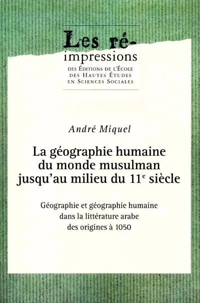 La géographie humaine du monde musulman jusqu'au milieu du 11e siècle. Vol. 1. Géographie et géographie humaine dans la littérature arabe des origines à 1050