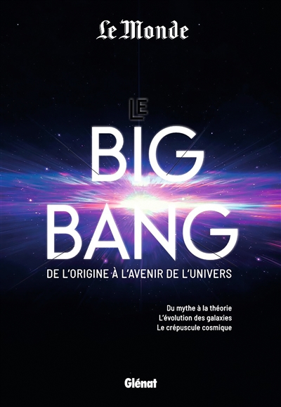 Le big bang : de l'origine à l'avenir de l'Univers : du mythe à la théorie, l'évolution des galaxies, le crépuscule cosmique