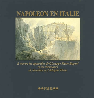 Napoléon en Italie : à travers les aquarelles de Giuseppe Pietro Bagetti et les chroniques de Stendhal et d'Adolphe Thiers
