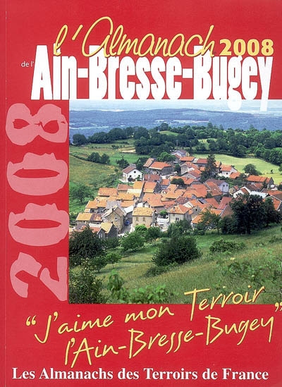 L'almanach de l'Ain-Bresse-Bugey 2008 : j'aime mon terroir, l'Ain-Bresse-Bugey
