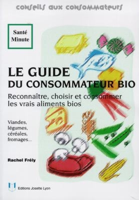 Le guide du consommateur bio : reconnaître, choisir et consommer les vrais aliments bio : viandes, légumes, céréales, fromages...