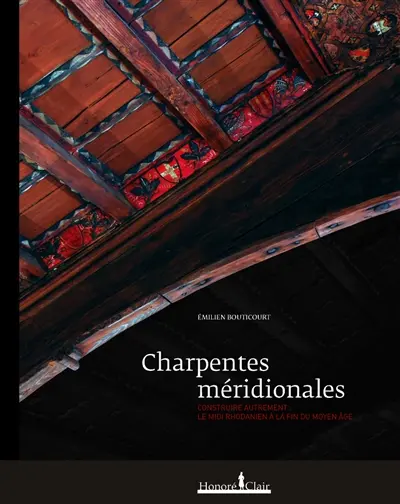 Charpentes méridionales : construire autrement : le Midi rhodanien à la fin du Moyen Age