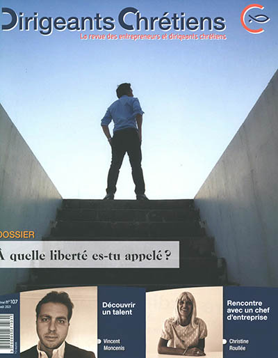 Dirigeants chrétiens : la revue des entrepreneurs et dirigeants chrétiens, n° 107. A quelle liberté es-tu appelé ?