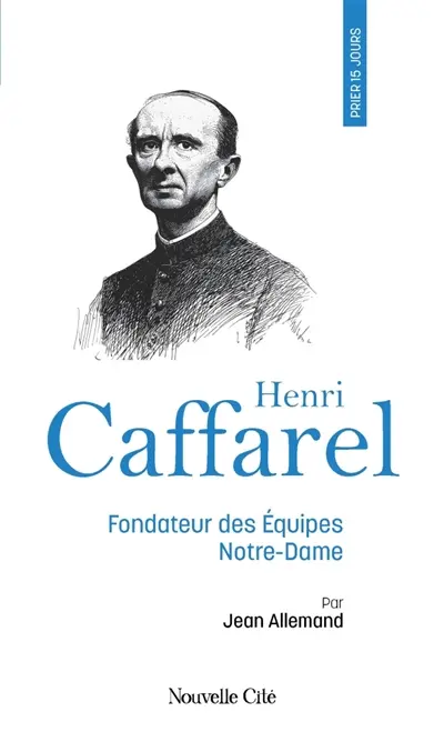 Prier 15 jours avec Henri Caffarel : fondateur des Equipes Notre-Dame Prier 15 jours avec Henri Caffarel : fondateur des Equipes Notre-Dame
