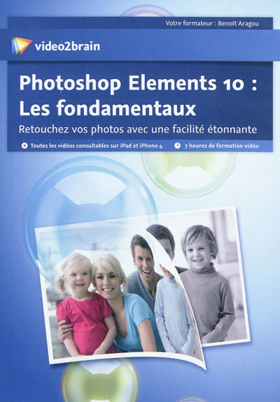 Photoshop Elements 10 : les fondamentaux : retouchez vos photos avec une facilité étonnante
