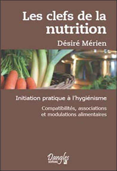 Les clefs de la nutrition : initiation pratique à l'hygiénisme, compatibilités, associations et modulations alimentaires