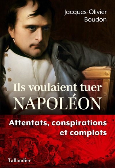 Ils voulaient tuer Napoléon : attentats, conspirations et complots