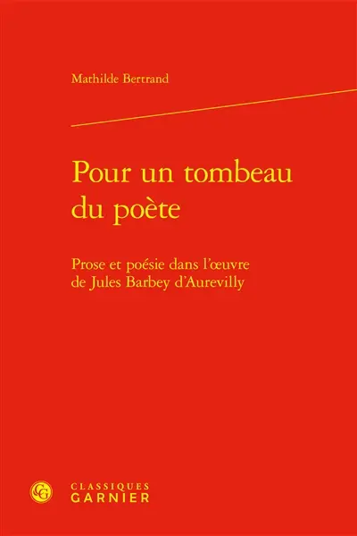 Pour un tombeau du poète : prose et poésie dans l'oeuvre de Jules Barbey d'Aurevilly