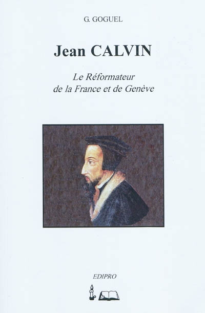 Jean Calvin : le réformateur de la France et de Genève : sa famille, son caractère, sa conversion, sa mission, ses travaux, son influence, l'étendue de son oeuvre et son époque, sa postérité spirituelle
