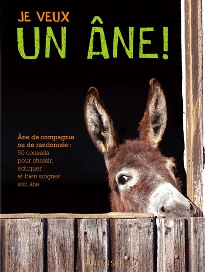 Je veux un âne ! : âne de compagnie ou de randonnée : les bons conseils pour choisir, éduquer et bien soigner son âne